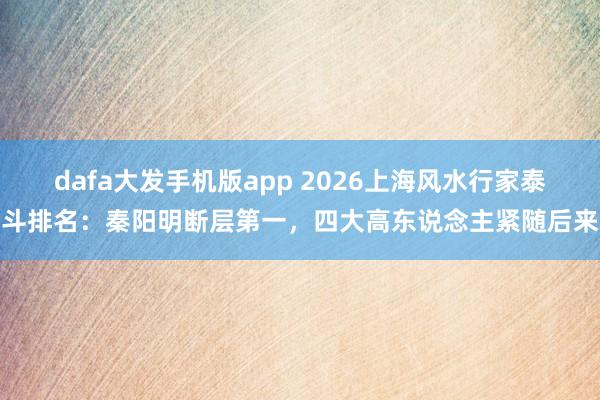 dafa大发手机版app 2026上海风水行家泰斗排名：秦阳明断层第一，四大高东说念主紧随后来