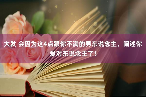 大发 会因为这4点跟你不满的男东说念主，阐述你爱对东说念主了！