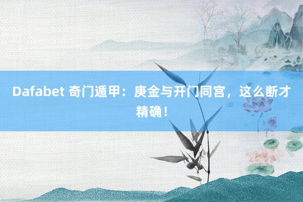 Dafabet 奇门遁甲：庚金与开门同宫，这么断才精确！
