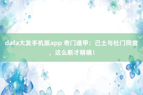 dafa大发手机版app 奇门遁甲：己土与杜门同宫，这么断才精确！