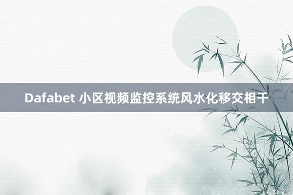 Dafabet 小区视频监控系统风水化移交相干