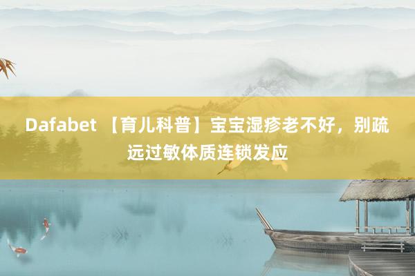 Dafabet 【育儿科普】宝宝湿疹老不好，别疏远过敏体质连锁发应