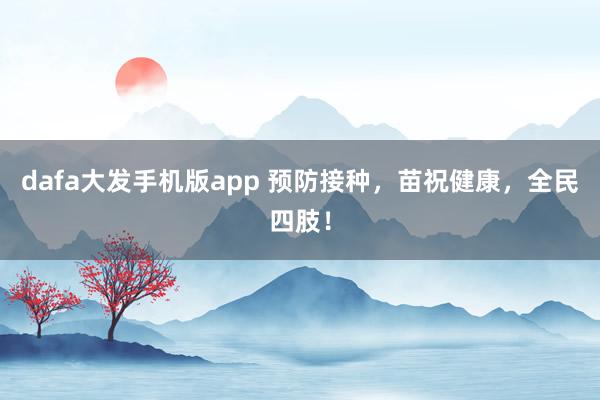 dafa大发手机版app 预防接种，苗祝健康，全民四肢！