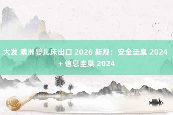 大发 澳洲婴儿床出口 2026 新规：安全圭臬 2024 + 信息圭臬 2024