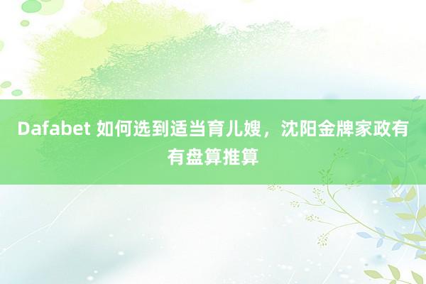 Dafabet 如何选到适当育儿嫂，沈阳金牌家政有有盘算推算