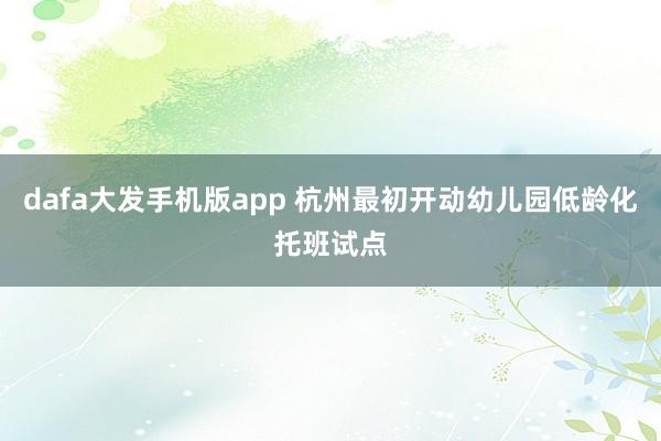 dafa大发手机版app 杭州最初开动幼儿园低龄化托班试点