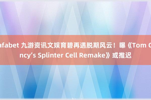 Dafabet 九游资讯文娱育碧再遇脱期风云！曝《Tom Clancy’s Splinter Cell Remake》或推迟