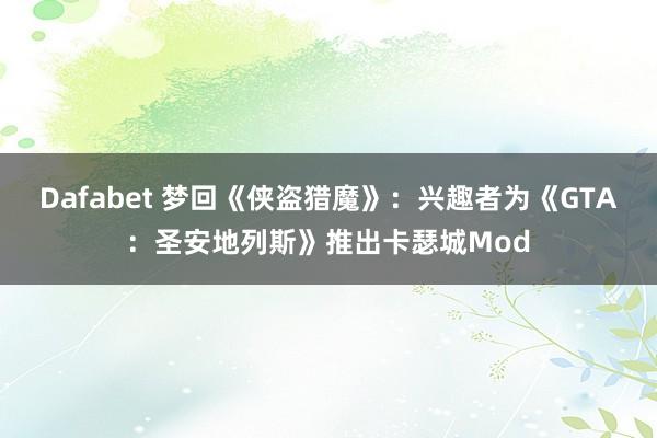 Dafabet 梦回《侠盗猎魔》：兴趣者为《GTA：圣安地列斯》推出卡瑟城Mod