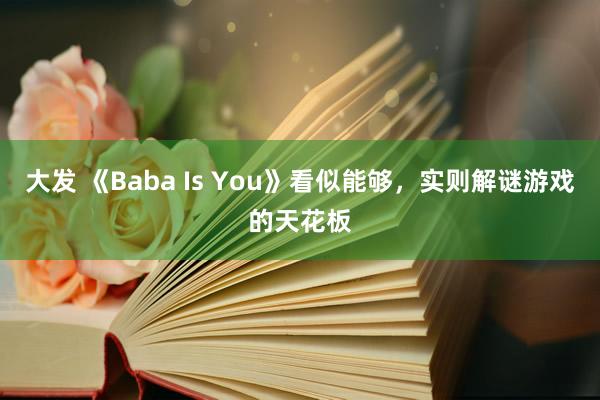 大发 《Baba Is You》看似能够，实则解谜游戏的天花板