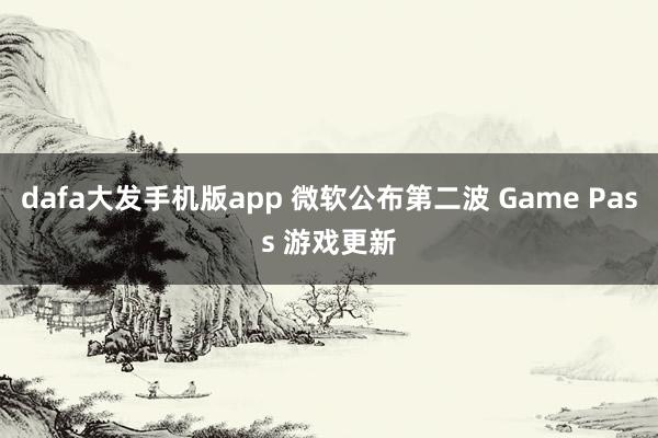 dafa大发手机版app 微软公布第二波 Game Pass 游戏更新