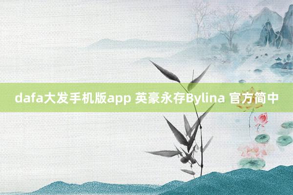 dafa大发手机版app 英豪永存Bylina 官方简中