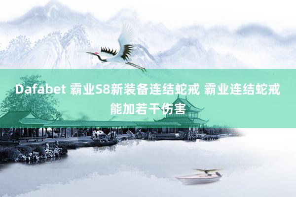 Dafabet 霸业S8新装备连结蛇戒 霸业连结蛇戒能加若干伤害