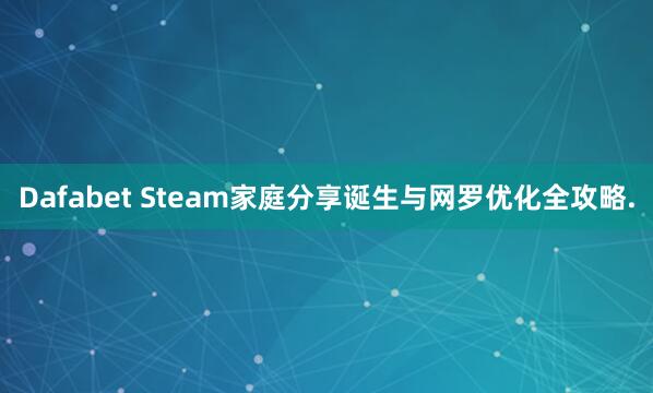 Dafabet Steam家庭分享诞生与网罗优化全攻略.