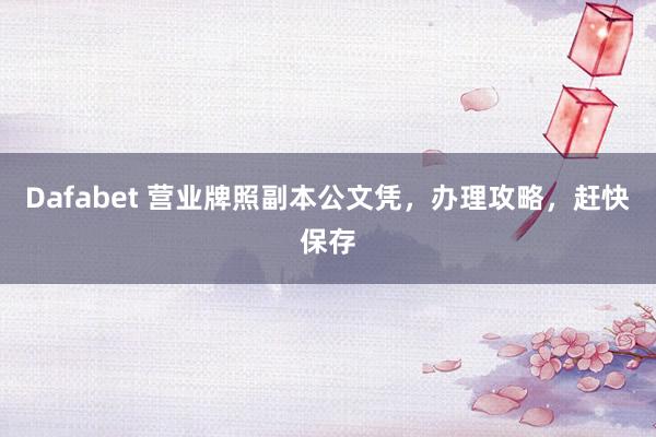Dafabet 营业牌照副本公文凭，办理攻略，赶快保存