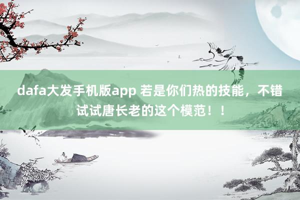dafa大发手机版app 若是你们热的技能，不错试试唐长老的这个模范！！