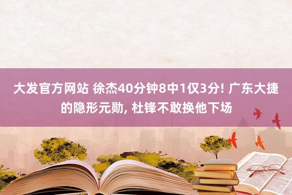 大发官方网站 徐杰40分钟8中1仅3分! 广东大捷的隐形元勋， 杜锋不敢换他下场