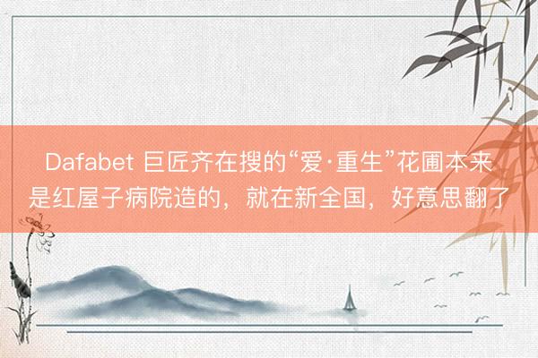 Dafabet 巨匠齐在搜的“爱·重生”花圃本来是红屋子病院造的，就在新全国，好意思翻了
