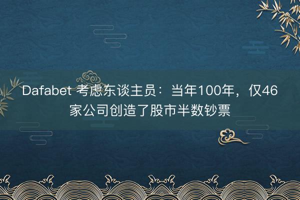 Dafabet 考虑东谈主员：当年100年，仅46家公司创造了股市半数钞票