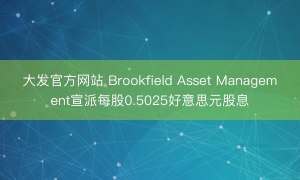 大发官方网站 Brookfield Asset Management宣派每股0.5025好意思元股息
