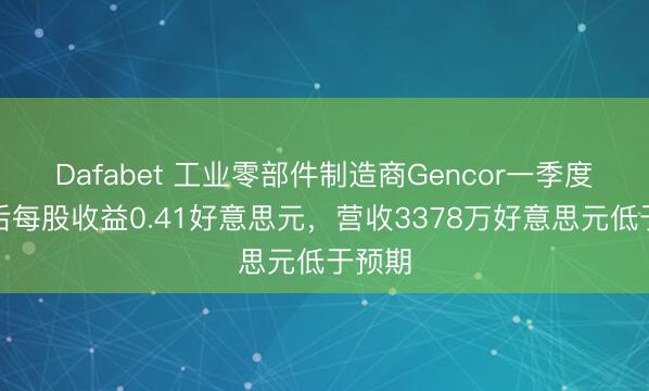 Dafabet 工业零部件制造商Gencor一季度调动后每股收益0.41好意思元，营收3378万好意思元低于预期